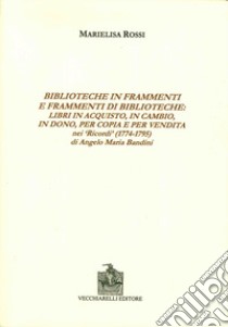 Biblioteche in frammenti e frammenti di biblioteche. Libri in acquisto, in cambio, in dono, per copia e per vendita nei «Ricordi» di Angelo Maria Bandini libro di Rossi Marielisa