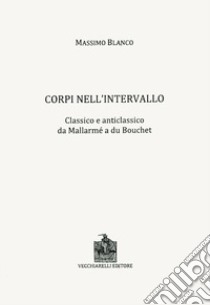 Corpi nell'intervallo. Classico e anticlassico. Da Mallarmé a du Bouchet libro di Blanco Massimo