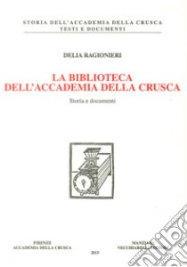 La biblioteca dell'Accademia della Crusca. Storia e documenti libro di Ragionieri Delia