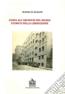 Guida all'archivio del Museo storico della Liberazione libro di Glielmi Alessia A.