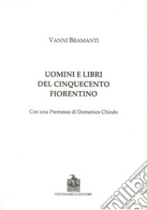 Uomini e libri del Cinquecento fiorentino libro di Bramanti Vanni