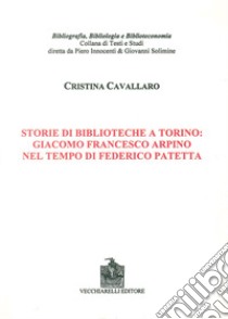 Storie di biblioteche a Torino. Giacomo Francesco Arpino nel tempo di Federico Patetta libro di Cavallaro Cristina