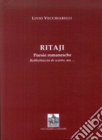 Ritaji. Poesie romanesche. Robbettaccia de scarto, ma... libro di Vecchiarelli Livio