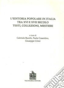 L'editoria popolare in Italia tra XV e XVII secolo. Testi, collezioni, mestieri libro di Bucchi G. (cur.); Cosentino P. (cur.); Crimi G. (cur.)