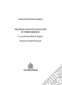 La tragedia di Santo Eustachio in verso heroico libro di Liberati Giovanni Antonio; De Angelis A. M. (cur.); Procaccioli P. (cur.)