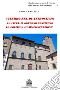 Viterbo nel Quattrocento. La città. Il governo pontificio. La politica. L'amministrazione. Indagine sul ceto dirigente libro di Mascioli Paola