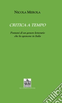 Critica a tempo. Postumi di un genere letterario che fu egemone in Italia libro di Merola Nicola