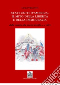 Stati Uniti d'America: il mito delle libertà e della democrazia dalle origini alla guerra fredda e... oltre libro di Visconti Luigi