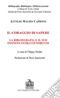 Il coraggio di sapere. La bibliografia e il suo infinito intrattenimento libro di Caproni Attilio Mauro; Puddu F. (cur.)