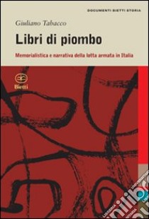 Libri di piombo. Memorialistica e narrativa nella lotta armata in Italia libro di Tabacco Giuliano