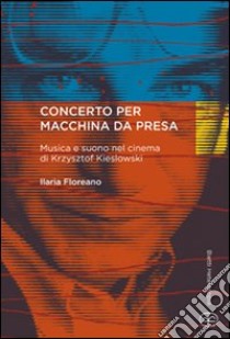 Concerto per macchina da presa. Musica e suono nel cinema di Krzysztof Kieslowski libro di Floreano Ilaria; Donati R. (cur.)