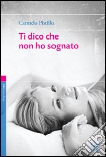 Ti dico che non ho sognato libro di Pistillo Carmelo