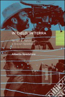 In cielo, in terra. Terrence Malick e Steven Spielberg libro di Spadafora Alberto; Donati R. (cur.)