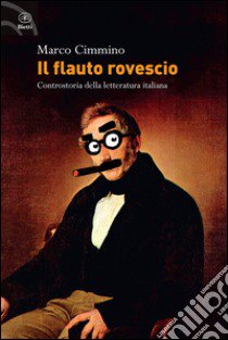 Il flauto rovescio. Controstoria della letteratura italiana libro di Cimmino Marco