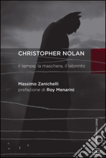 Chistopher Nolan. Il tempo, la maschera, il labirinto libro di Zanichelli Massimo