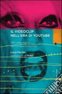 Il videoclip nell'era di YouTube. 100 videomaker per il nuovo millennio libro di Pacilio Luca