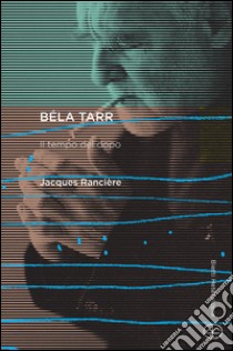 Béla Tarr. Il tempo del dopo libro di Rancière Jacques