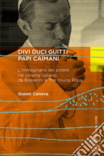 Divi Duci Guitti Papi Caimani. L'immaginario del potere nel cinema italiano, da Rossellini a «The Young Pope» libro di Canova Gianni