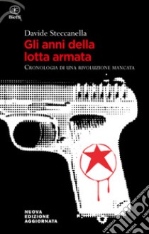 Gli anni della lotta armata. Cronologia di una rivoluzione mancata. Nuova ediz. libro di Steccanella Davide