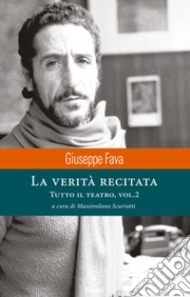 La verità recitata. Tutto il teatro. Vol. 2 libro di Fava Giuseppe; Scuriatti M. (cur.)