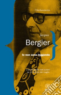 Io non sono leggenda libro di Bergier Jacques