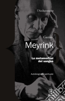 La metamorfosi del sangue. Autobiografia spirituale libro di Meyrink Gustav; Scarabelli A. (cur.); Sampietro Camilla (cur.)