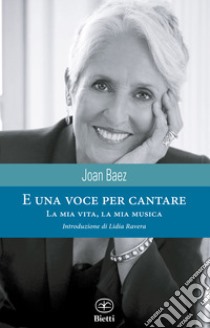 E una voce per cantare. La mia musica, la mia vita libro di Baez Joan