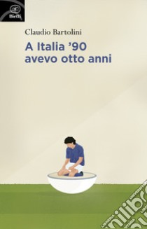 A Italia '90 avevo otto anni libro di Bartolini Claudio