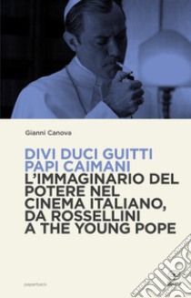 Divi Duci Guitti Papi Caimani. L'immaginario del potere nel cinema italiano, da Rossellini a the Young Pope libro di Canova Gianni