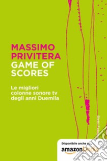 Game of Scores. Le migliori colonne sonore tv degli anni duemila libro di Privitera Massimo