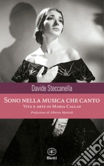 Sono nella musica che canto. Vita e arte di Maria Callas libro di Steccanella Davide