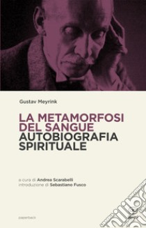 La metamorfosi del sangue. Autobiografia spirituale libro di Meyrink Gustav; Scarabelli A. (cur.); Sampietro Camilla (cur.)