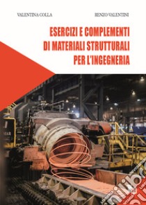 Esercizi e complementi di materiali strutturali per l'ingegneria. Ediz. per la scuola libro di Colla Valentina; Valentini Renzo