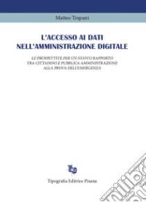 L'accesso ai dati nell'amministrazione digitale. Le prospettive per un nuovo rapporto tra cittadino e pubblica amministrazione alla prova dell'emergenza libro di Trapani Matteo