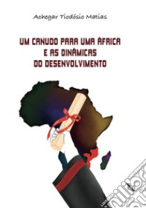 Um canudo para uma Africa e as dinâmicas do desenvolvimento libro di Achegar Tiodósio Matias