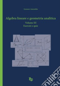 Algebra lineare e geometria analitica. Vol. 3: Esercizi e quiz libro di Amendola Gennaro