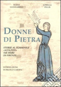 Donne di pietra. Storie al femminile «scolpite» sui muri di Firenze libro di Pellis Lorella; Giannarelli Elena