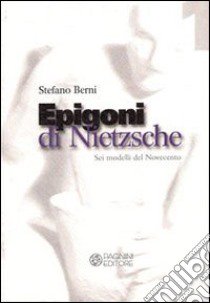 Epigoni di Nietzsche. Sei modelli del Novecento libro di Berni Stefano