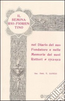 Il seminario fiorentino nel diario del suo fondatore e nelle memorie dei suoi rettori 1712-1912 libro di Sanesi Emilio