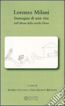 Lorenzo Milani. Immagini di una vita dall'album della sorella Elena libro di Cecconi A. (cur.); Riccioni G. F. (cur.)