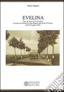 Evelina. Una via crucis di 3.333 passi. La storia dei fucilati di colle Montici alle porte di Firenze (28-30 giugno 1944) libro di Pagnini Maria