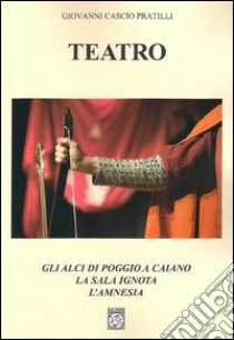 Teatro: Gli alci di Poggio a Caiano-La sala ignota-L'amnesia libro di Cascio Pratilli Giovanni