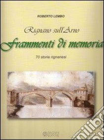 Rignano sull'Arno. Frammenti di memoria. 70 storie rignanesi. Ediz. illustrata libro di Lembo Roberto