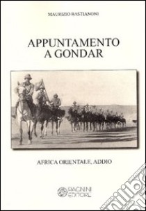 Appuntamento a Gondar. Africa orientale addio libro di Bastianoni Maurizio