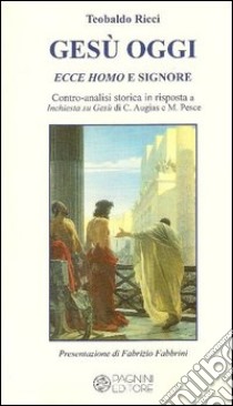 Gesù oggi ecce homo e signore. Contro-analisi storica in risposta a «Inchiesta su Gesù» di C. Augias e M. Pesce libro di Ricci Teobaldo