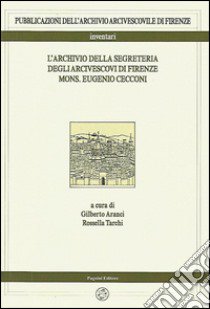 L'archivio della segreteria degli arcivescovi di Firenze mons. Eugenio Cecconi libro di Aranci G. (cur.); Tarchi R. (cur.)