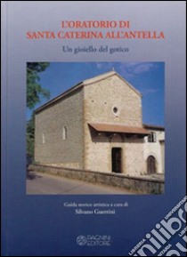 L'oratorio di Santa Caterina all'Antella. Un gioiello del gotico libro di Guerrini S. (cur.)