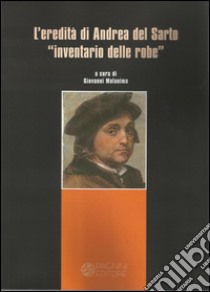 L'eredità di Andrea del Sarto «inventario delle robe». Ediz. illustrata libro di Malanima Giovanni