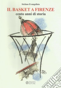 Il basket a Firenze. Cento anni di storia libro di Evangelista Stefano