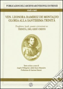 Ven. Leonora Ramirez de Montalvo. Gloria alla Santissima Trinità. Vol. 1: Preghiere, laudi, poemi e istruzioni su: Trinità, Dio, Gesù Cristo libro di Pellegrino A. (cur.)